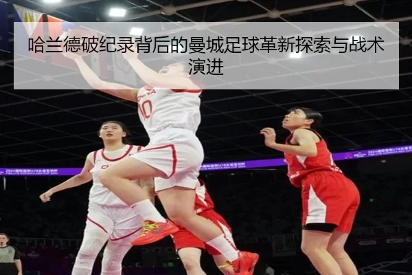 哈兰德破纪录背后的曼城足球革新探索与战术演进