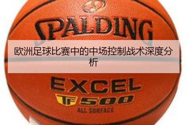 欧洲足球比赛中的中场控制战术深度分析